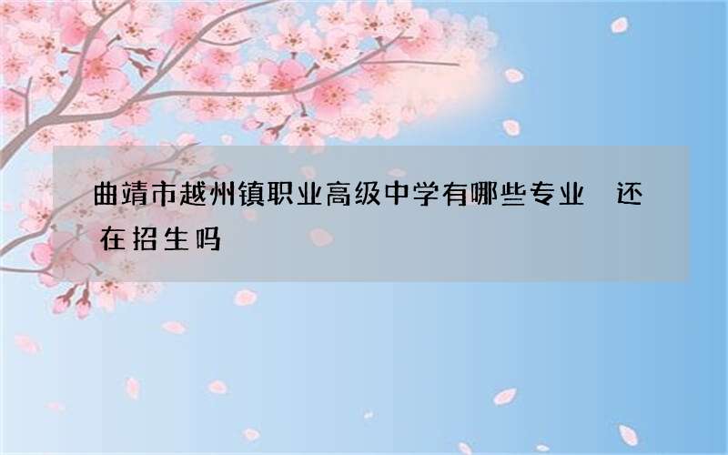 曲靖市越州镇职业高级中学有哪些专业 还在招生吗